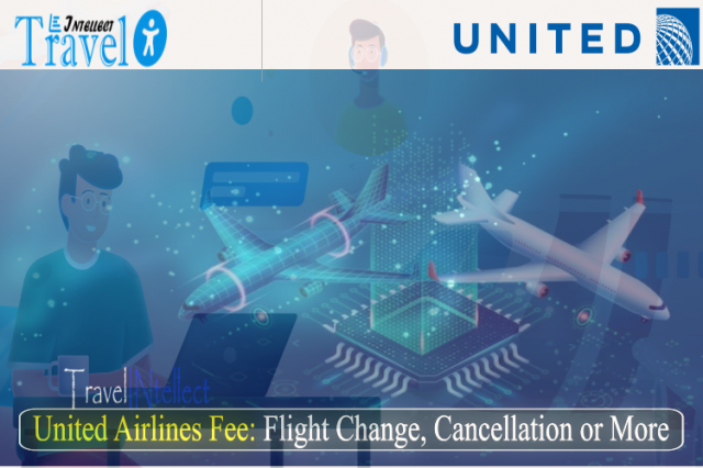 United Airlines Fee: Flight Change, Cancellation or More: Everything You Need To Know