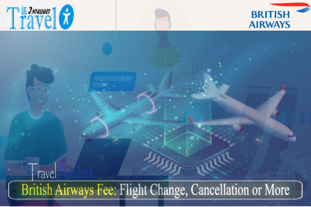 British Airways Fee: Flight Change and Cancellation and More: All You Need To Know